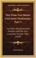 Der Dom Von Mainz Und Seine Denkmaler, Part 3: Von Dem Westphalischen Frieden 1648 Bis Zum Luneviller Frieden 1801 (1836) 1160067333 Book Cover