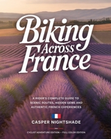 BIKING ACROSS FRANCE: A RIDER’S COMPLETE GUIDE TO SCENIC ROUTES, HIDDEN GEMS AND AUTHENTIC FRENCH EXPERIENCES B0G6CWYYXJ Book Cover