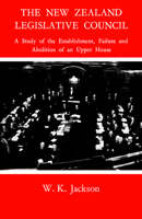 The New Zealand Legislative Council;: A study of the establishment, failure and abolition of an upper house 1487591985 Book Cover