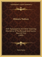 Historic Notices: With Topographical and Other Gleanings Descriptive of the Borough and County-Town of Flint (Classic Reprint) 124130744X Book Cover