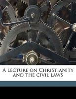 A Lecture on Christianity and the Civil Laws 124000317X Book Cover