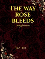 The Way Rose Bleeds: Poetry For Loosers B0H9SBWK29 Book Cover