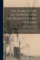 The Scarlet Life of Dawson and the Roseate Dawn of Nome [microform]: Personal Experiences and Observations of the Author 1149527447 Book Cover