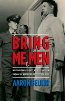 Bring Me Men: Military Masculinity and the Benign Facade of American Empire, 1898-2001 0199327602 Book Cover
