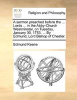 A sermon preached before the ... Lords ... in the Abby-Church Westminster, on Tuesday, January 30, 1753. ... By Edmund, Lord Bishop of Chester. 1170153097 Book Cover