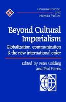 Beyond Cultural Imperialism: Globalization, Communication and the New International Order (Communication and Human Values) 0761953310 Book Cover