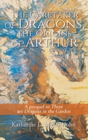 The Caretaker of Dragons, the Origins of Arthur: A prequel to There are Dragons in the Garden B0CCLHJP15 Book Cover