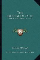 The Exercise Of Faith: A Book For Doubters 0469219173 Book Cover