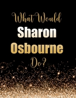 What Would Sharon Osbourne Do?: Large Notebook/Diary/Journal for Writing 100 Pages, Sharon Osbourne Gift for Fans 1707997748 Book Cover