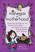Mishegas of Motherhood. Raising Children to Leave the Nest...as Long as They Come Home for Dinner. 098586480X Book Cover