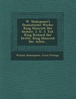 König Heinrich der Sechste. 2. U. 3. Teil. König Richard der Dritte. König Heinrich der Achte... 1249642884 Book Cover