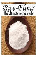 Rice Flour :The Ultimate Recipe Guide - Over 30 Gluten Free Recipes 150043843X Book Cover