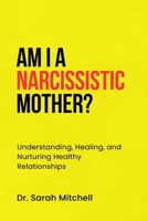 AM I A NARCISSISTIC MOTHER?: Understanding, Healing, and Nurturing Healthy Relationships B0CKBDRTVF Book Cover