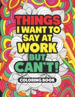 Things I Want to Say at Work But Can't Coloring Book: Adult Swear Word Coloring Book For Coworkers! B08KBH2V6T Book Cover