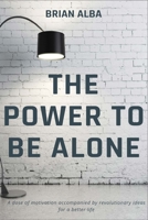 THE POWER TO BE ALONE: A book that completely changes the perspective of being alone as one of the best things that can happen to you in life B091JBH4MH Book Cover