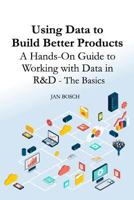 Using Data to Build Better Products: A Hands-On Guide to Working with Data in R&d - The Basics 1541210808 Book Cover