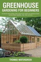 Greenhouse Gardening for Beginners: An Extensive Guide Including a Step by Step Process to Build your Greenhouse System and Grow Healthy Vegetables, ... and Herbs (Greenhouse Hydroponics Aquaponics) 9564022819 Book Cover