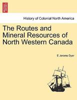 The Routes and Mineral Resources of North Western Canada 1241416362 Book Cover