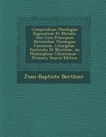Compendium Theologiae Dogmaticae Et Moralis: Una Cum Praecipuis Notionibus Theologiae Canonicae, Liturgicae, Pastoralis Et Mysticae, AC Philosophiae Christianae 1247251764 Book Cover