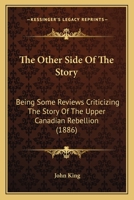 The Other Side Of The Story: Being Some Reviews Criticizing The Story Of The Upper Canadian Rebellion 1165593793 Book Cover