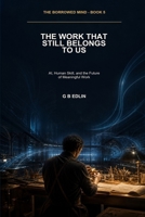 The Work That Still Belongs to Us: AI, Human Skill, and the Future of Meaningful Work (The Borrowed Mind) B0HHC2KRF8 Book Cover