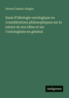 Essai d'idéologie ontologique ou considérations philosophiques sur la nature de nos idées et sur l'ontologisme en général (French Edition) 3563219052 Book Cover