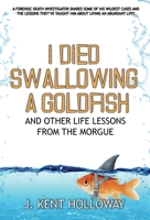 I Died Swallowing a Goldfish and Other Life Lessons from the Morgue 0578611805 Book Cover