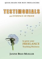 Testimonials: are EVIDENCE OF PROOF to grow your FREELANCE Teaching Business 3757810902 Book Cover