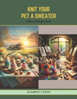 Knit Your Pet a Sweater: Custom Designs Book B0CV4Y2PF1 Book Cover