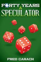 Forty Years a Speculator: My Discoveries and Insights 1457505649 Book Cover