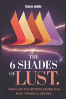 The 6 Shades of Lust:: Unveiling the Secrets Behind Our Most Powerful Desires B0DSFMW598 Book Cover