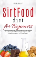 Sirtfood Diet for beginners: The complete guide to improve your metabolism, live longer, burn fat and lose weight quickly. Includes easy and delicious recipes. 1801533822 Book Cover