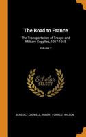 The Road to France: The Transportation of Troops and Military Supplies, 1917-1918, Volume 2 1017620954 Book Cover