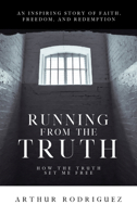 Running From the Truth: How the Truth Set Me Free 1949572935 Book Cover