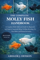 THE COMPLETE MOLLY FISH HANDBOOK: A Complete Molly Fish Care Guide for Beginners and Experts: Aquarium Setup, Feeding, Breeding, Fry Care, Tank Mates, and Disease Prevention B0GX2TMVT5 Book Cover