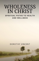 Wholeness in Christ: Spiritual Paths to Health and Wellness B0DM15K1P8 Book Cover