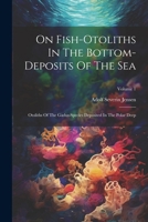 On Fish-otoliths In The Bottom-deposits Of The Sea: Otoliths Of The Gadus-species Deposited In The Polar Deep; Volume 1 1022641018 Book Cover