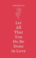 Let All That You Do Be Done in Love 9916759855 Book Cover