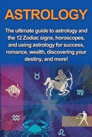 Astrology: The ultimate guide to astrology and the 12 Zodiac signs, horoscopes, and using Astrology for success, romance, wealth, discovering your destiny, and more! 1761031074 Book Cover