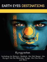Kyrgyzstan: Including Its History, Bishkek, the Osh Bazaar, the Kyrgyz ALA-Too Mountain Range, the Chu River, and More 1249221714 Book Cover