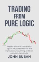 Trading From Pure Logic: Replace impulsive choices with logical, structured methods that improve accuracy, timing, and trade execution dramatically B0G3LDXWQ6 Book Cover
