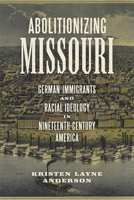 Abolitionizing Missouri: German Immigrants and Racial Ideology in Nineteenth-Century America 0807161969 Book Cover