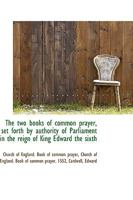 The two Books of Common Prayer, set Forth by Authority of Parliament in the Reign of King Edward 101606263X Book Cover