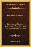 The Messiah Ideal: Comparative Religious Legislations, Doctrines And Forms Unfolding That Ideal 1162786310 Book Cover