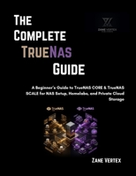 The Complete TrueNAS Guide: A Beginner’s Guide to TrueNAS CORE & TrueNAS SCALE for NAS Setup, Homelabs, and Private Cloud Storage B0GYQWG58L Book Cover
