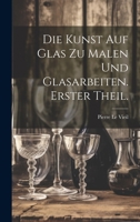 Die Kunst Auf Glas Zu Malen Und Glasarbeiten. Erster Theil. 1175907413 Book Cover