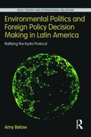Environmental Politics and Foreign Policy Decision Making in Latin America: Ratifying the Kyoto Protocol 1138287377 Book Cover