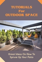 Tutorials For Outdoor Space: Great Ideas On How To Spruce Up Your Patio: What Flowers Are Right For Your Outdoor Space B09CRNBS4G Book Cover