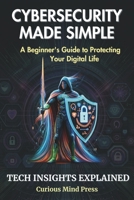 Cybersecurity Made Simple: A Beginner's Guide to Protecting Your Digital Life B0CGGHF76R Book Cover