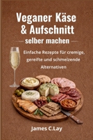 Veganer Käse & Aufschnitt selber machen: Einfache Rezepte für cremige, gereifte und schmelzende Alternativen (German Edition) B0GV8GVTQ4 Book Cover